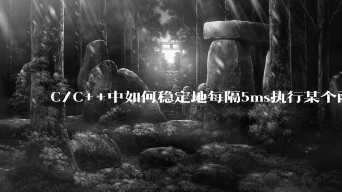 C/C++中如何稳定地每隔5ms执行某个函数？