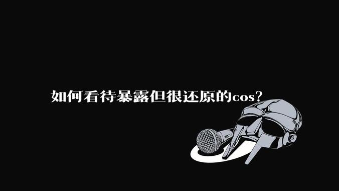如何看待暴露但很还原的cos？