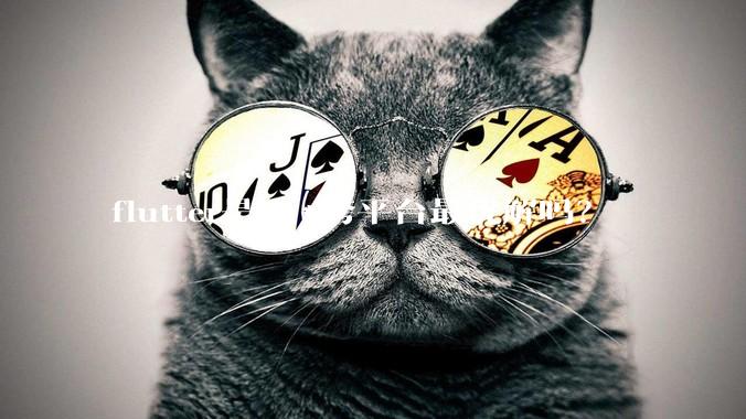flutter是***跨平台最优解吗？