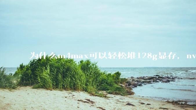 为什么m4max可以轻松堆128g显存，nvidia消费端显卡却长期被限制在24g？