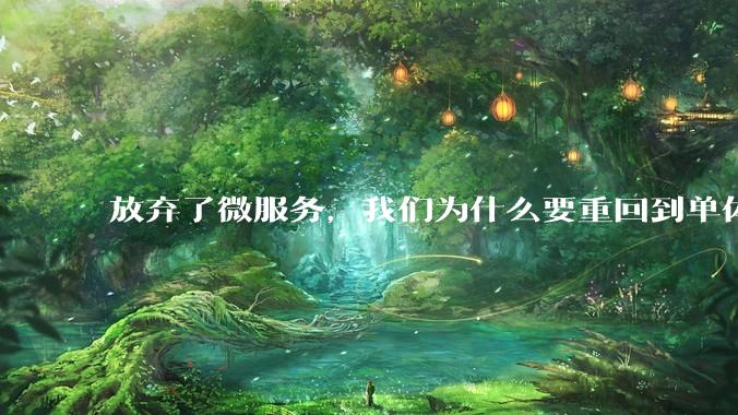 放弃了微服务，我们为什么要重回到单体架构？