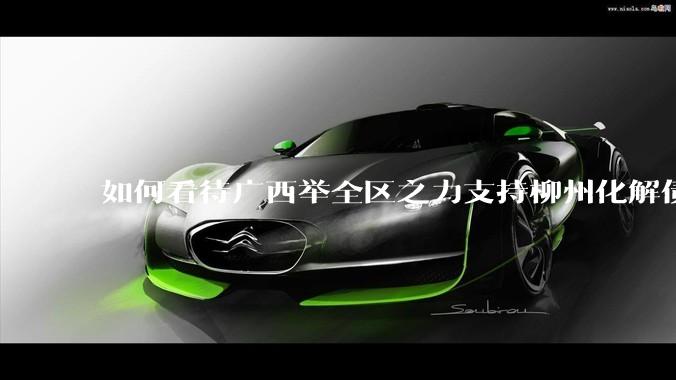 如何看待广西举全区之力支持柳州化解债务？为什么最近地方债又重回公众视野？