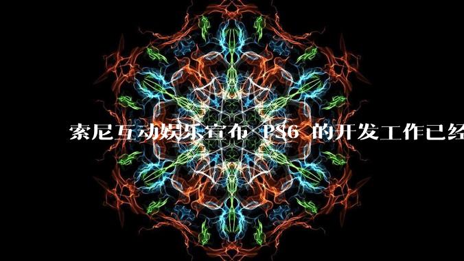 索尼互动娱乐宣布 PS6 的开发工作已经全面启动，你会如何期待索尼的下一代游戏主机呢？