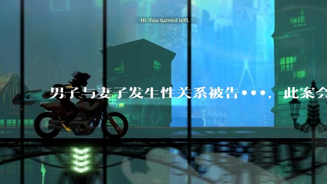 男子与妻子发生性关系被告***，此案会成为国内第一起在婚姻存续期间内未分居下的***案吗？
