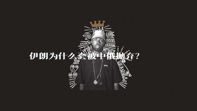 伊朗为什么会被中俄抛弃？