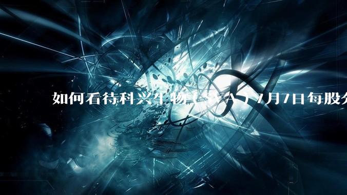 如何看待科兴生物（SVA）7月7日每股分红55美元?