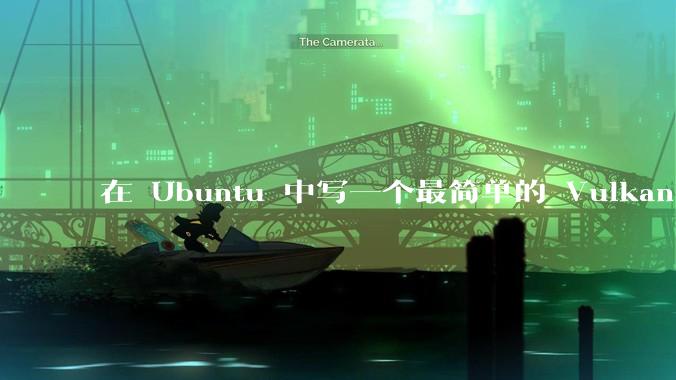 在 Ubuntu 中写一个最简单的 Vulkan 程序需要多少行代码？
